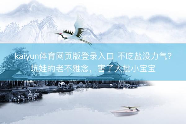 kaiyun体育网页版登录入口 不吃盐没力气？坑娃的老不雅念，害了大批小宝宝