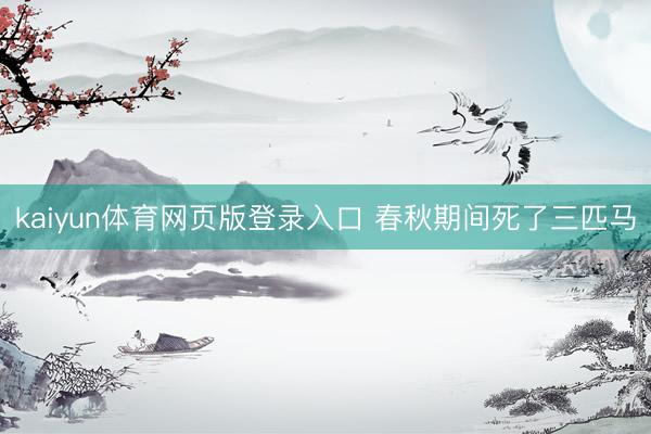 kaiyun体育网页版登录入口 春秋期间死了三匹马