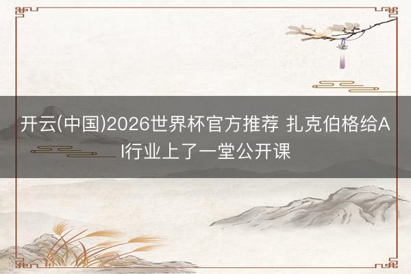 开云(中国)2026世界杯官方推荐 扎克伯格给AI行业上了一堂公开课