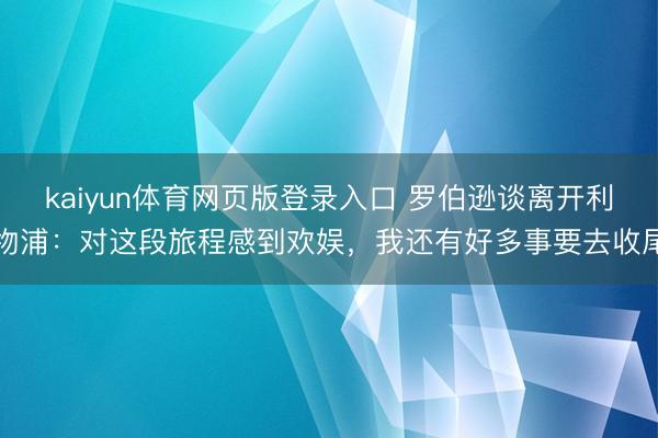 kaiyun体育网页版登录入口 罗伯逊谈离开利物浦：对这段旅程感到欢娱，我还有好多事要去收尾