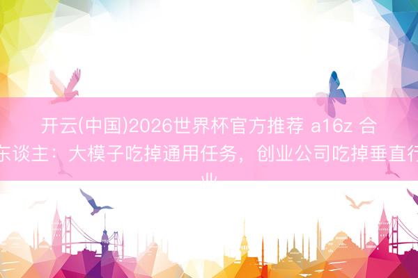开云(中国)2026世界杯官方推荐 a16z 合资东谈主：大模子吃掉通用任务，创业公司吃掉垂直行业