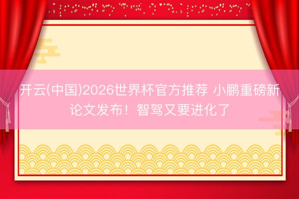 开云(中国)2026世界杯官方推荐 小鹏重磅新论文发布！智驾又要进化了