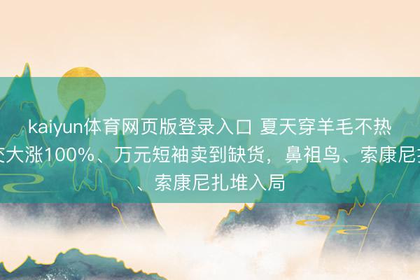 kaiyun体育网页版登录入口 夏天穿羊毛不热吗？成交大涨100%、万元短袖卖到缺货，鼻祖鸟、索康尼扎堆入局