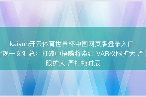 kaiyun开云体育世界杯中国网页版登录入口 宇宙杯新规一文汇总：打破中捂嘴将染红 VAR权限扩大 严打拖时辰