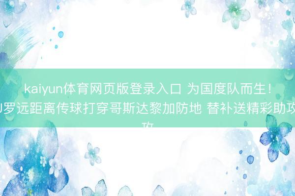 kaiyun体育网页版登录入口 为国度队而生！J罗远距离传球打穿哥斯达黎加防地 替补送精彩助攻