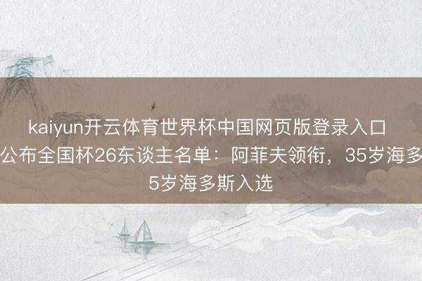 kaiyun开云体育世界杯中国网页版登录入口 卡塔尔公布全国杯26东谈主名单：阿菲夫领衔，35岁海多斯入选