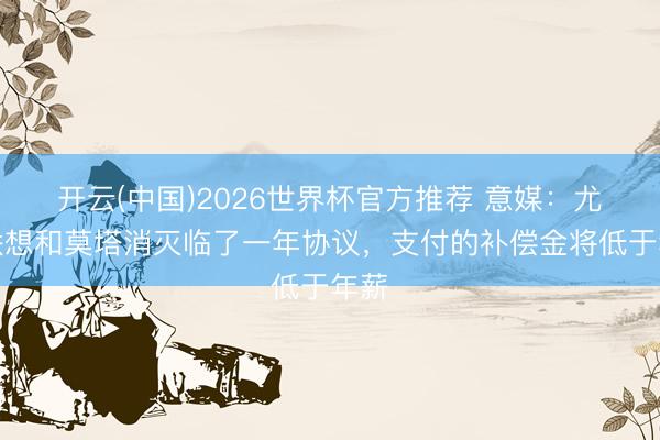 开云(中国)2026世界杯官方推荐 意媒：尤文联想和莫塔消灭临了一年协议，支付的补偿金将低于年薪