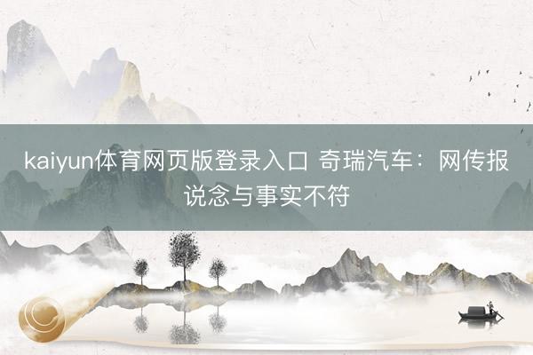 kaiyun体育网页版登录入口 奇瑞汽车:网传报说念与事实不符