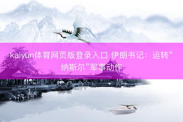 kaiyun体育网页版登录入口 伊朗书记:运转“纳斯尔”军事动作