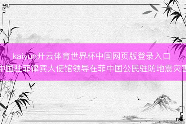 kaiyun开云体育世界杯中国网页版登录入口 中国驻菲律宾大使馆领导在菲中国公民驻防地震灾害