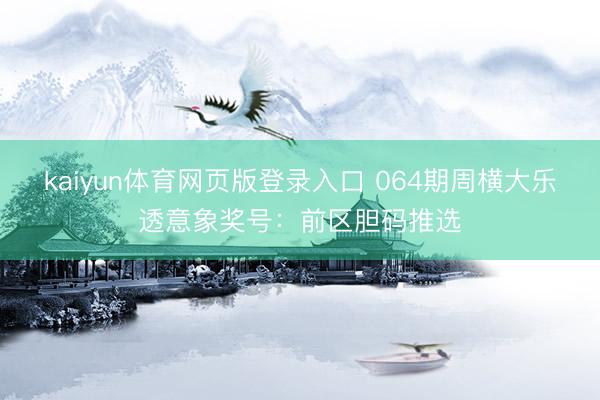 kaiyun体育网页版登录入口 064期周横大乐透意象奖号：前区胆码推选