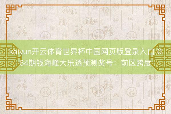 kaiyun开云体育世界杯中国网页版登录入口 064期钱海峰大乐透预测奖号：前区跨度