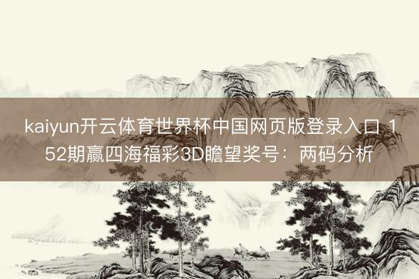 kaiyun开云体育世界杯中国网页版登录入口 152期赢四海福彩3D瞻望奖号：两码分析