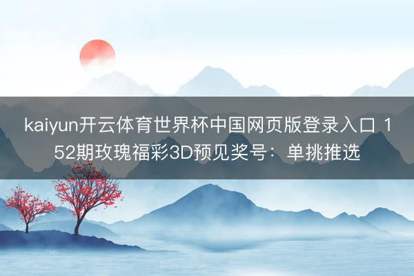 kaiyun开云体育世界杯中国网页版登录入口 152期玫瑰福彩3D预见奖号：单挑推选