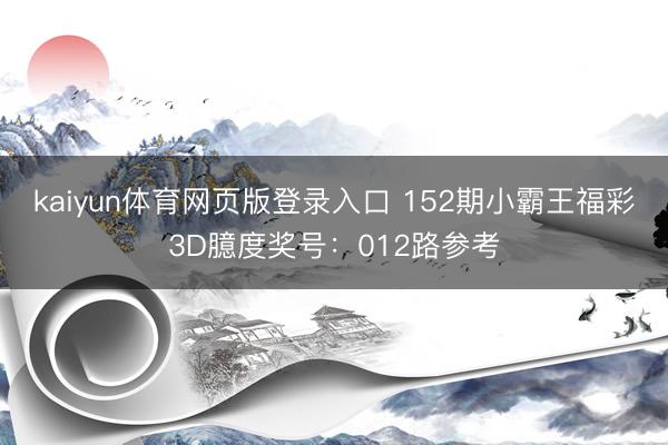 kaiyun体育网页版登录入口 152期小霸王福彩3D臆度奖号:012路参考