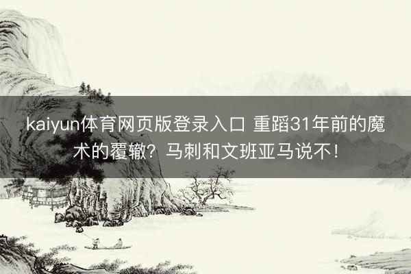 kaiyun体育网页版登录入口 重蹈31年前的魔术的覆辙?马刺和文班亚马说不!