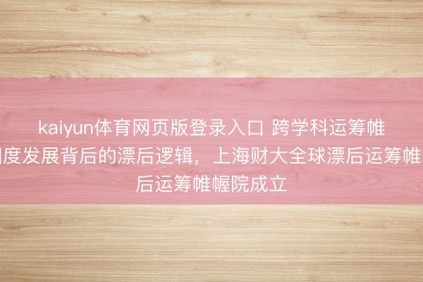 kaiyun体育网页版登录入口 跨学科运筹帷幄不同国度发展背后的漂后逻辑，上海财大全球漂后运筹帷幄院成立