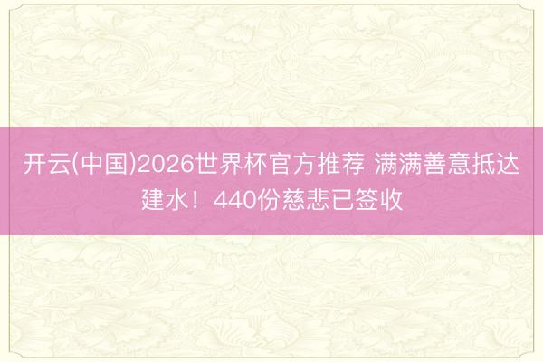 开云(中国)2026世界杯官方推荐 满满善意抵达建水！440份慈悲已签收