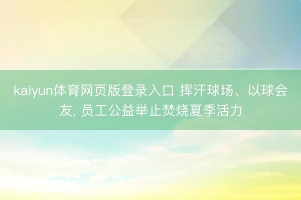 kaiyun体育网页版登录入口 挥汗球场、以球会友， 员工公益举止焚烧夏季活力