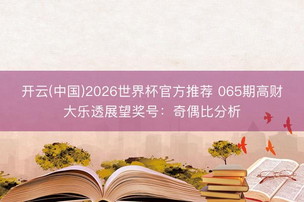开云(中国)2026世界杯官方推荐 065期高财大乐透展望奖号：奇偶比分析