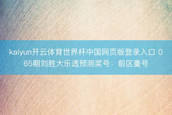 kaiyun开云体育世界杯中国网页版登录入口 065期刘胜大乐透预测奖号：前区重号
