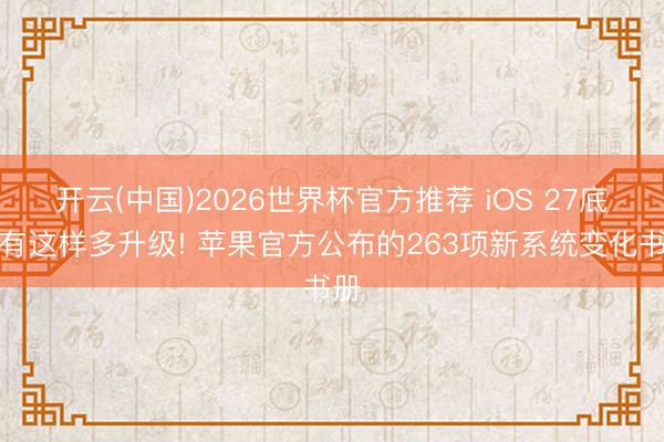 开云(中国)2026世界杯官方推荐 iOS 27底本有这样多升级! 苹果官方公布的263项新系统变化书册