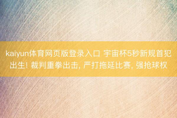 kaiyun体育网页版登录入口 宇宙杯5秒新规首犯出生! 裁判重拳出击， 严打拖延比赛， 强抢球权