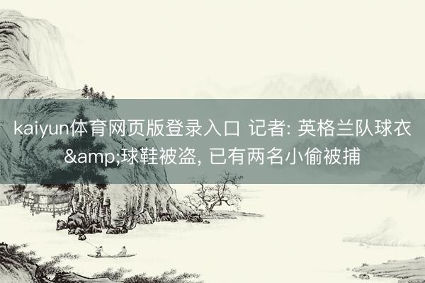 kaiyun体育网页版登录入口 记者: 英格兰队球衣&球鞋被盗， 已有两名小偷被捕