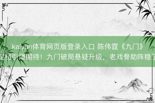 kaiyun体育网页版登录入口 陈伟霆《九门》定档引爆期待！九门破局悬疑升级，老戏骨助阵稳了
