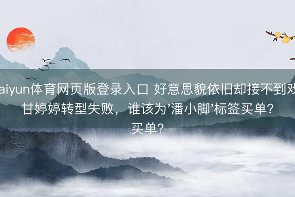 kaiyun体育网页版登录入口 好意思貌依旧却接不到戏！甘婷婷转型失败，谁该为'潘小脚'标签买单？