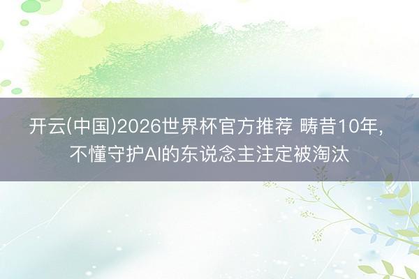 开云(中国)2026世界杯官方推荐 畴昔10年， 不懂守护AI的东说念主注定被淘汰