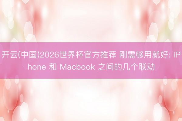 开云(中国)2026世界杯官方推荐 刚需够用就好: iPhone 和 Macbook 之间的几个联动