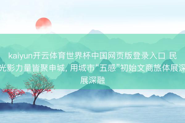 kaiyun开云体育世界杯中国网页版登录入口 民众光影力量皆聚申城， 用城市“五感”初始文商旅体展深融