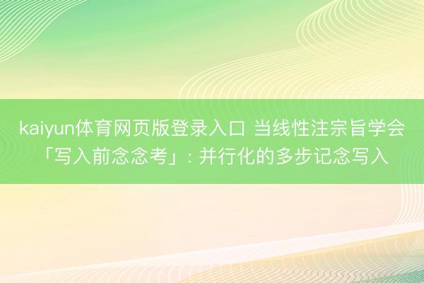 kaiyun体育网页版登录入口 当线性注宗旨学会「写入前念念考」: 并行化的多步记念写入