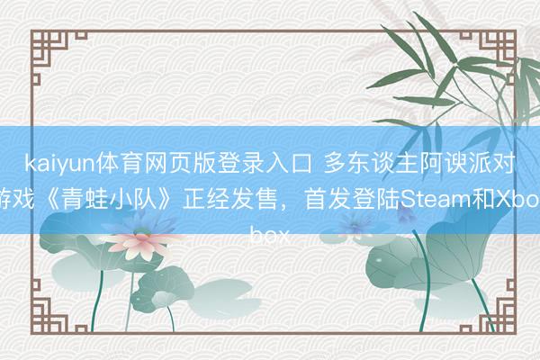kaiyun体育网页版登录入口 多东谈主阿谀派对游戏《青蛙小队》正经发售，首发登陆Steam和Xbox