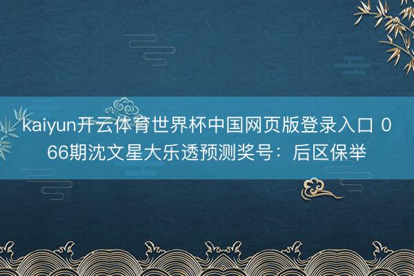 kaiyun开云体育世界杯中国网页版登录入口 066期沈文星大乐透预测奖号：后区保举