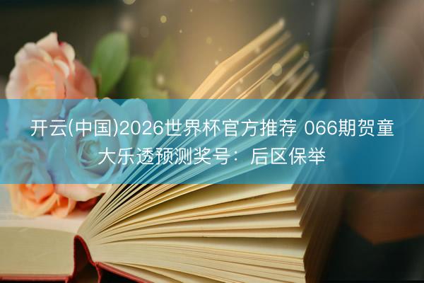 开云(中国)2026世界杯官方推荐 066期贺童大乐透预测奖号：后区保举