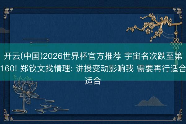 开云(中国)2026世界杯官方推荐 宇宙名次跌至第160! 郑钦文找情理: 讲授变动影响我 需要再行适合