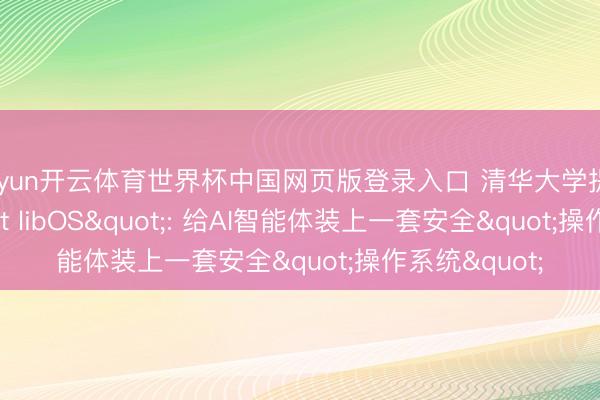 kaiyun开云体育世界杯中国网页版登录入口 清华大学提议"Agent libOS": 给AI智能体装上一套安全"操作系统"