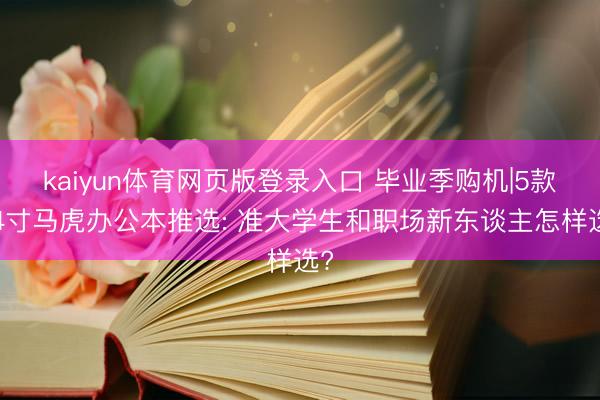 kaiyun体育网页版登录入口 毕业季购机|5款14寸马虎办公本推选: 准大学生和职场新东谈主怎样选?