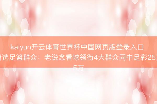 kaiyun开云体育世界杯中国网页版登录入口 精选足篮群众：老说念看球领衔4大群众同中足彩25万