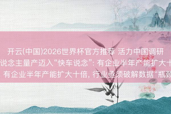 开云(中国)2026世界杯官方推荐 活力中国调研行 | 东说念主形机器东说念主量产迈入“快车说念”: 有企业半年产能扩大十倍， 行业亟须破解数据“瓶颈”
