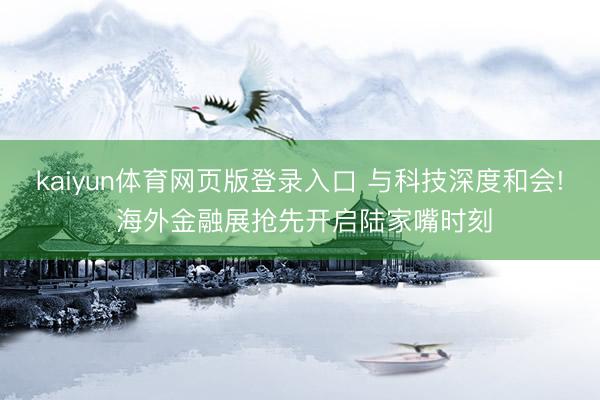 kaiyun体育网页版登录入口 与科技深度和会! 海外金融展抢先开启陆家嘴时刻