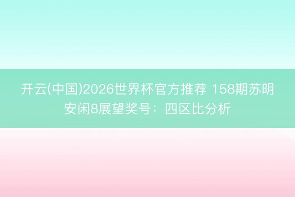 开云(中国)2026世界杯官方推荐 158期苏明安闲8展望奖号：四区比分析