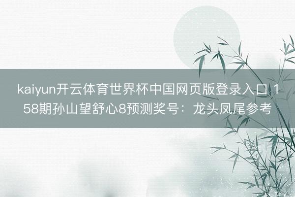 kaiyun开云体育世界杯中国网页版登录入口 158期孙山望舒心8预测奖号:龙头凤尾参考