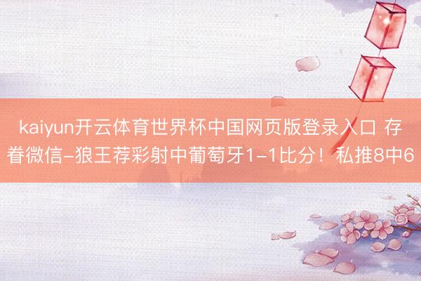 kaiyun开云体育世界杯中国网页版登录入口 存眷微信-狼王荐彩射中葡萄牙1-1比分！私推8中6