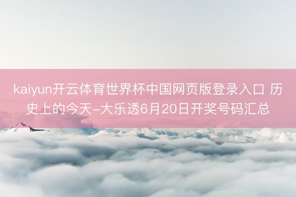 kaiyun开云体育世界杯中国网页版登录入口 历史上的今天-大乐透6月20日开奖号码汇总