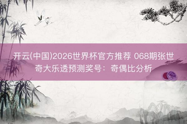 开云(中国)2026世界杯官方推荐 068期张世奇大乐透预测奖号：奇偶比分析