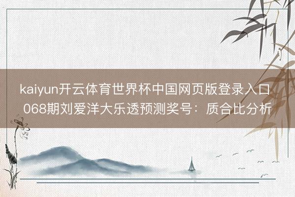 kaiyun开云体育世界杯中国网页版登录入口 068期刘爱洋大乐透预测奖号:质合比分析
