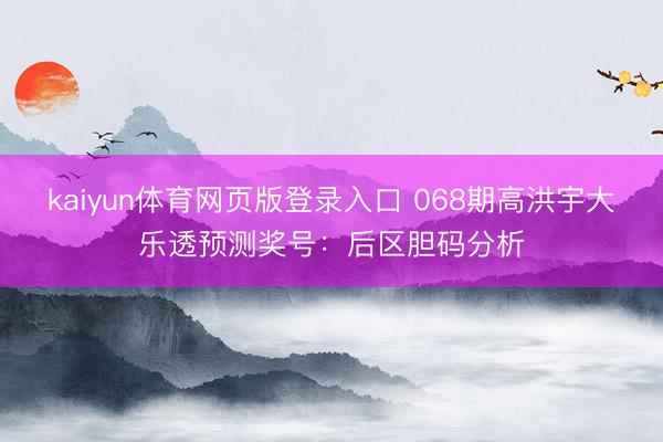 kaiyun体育网页版登录入口 068期高洪宇大乐透预测奖号:后区胆码分析
